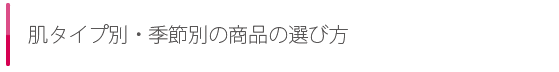 肌タイプ別・季節別の商品の選び方